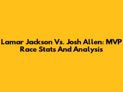 Lamar Jackson Vs. Josh Allen: MVP Race Stats And Analysis