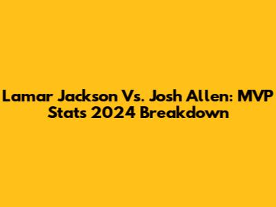 Lamar Jackson Vs. Josh Allen: MVP Stats 2024 Breakdown