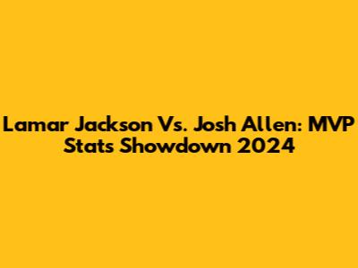 Lamar Jackson Vs. Josh Allen: MVP Stats Showdown 2024
