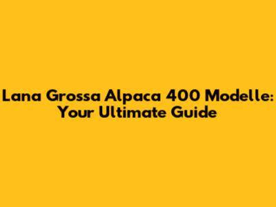 Lana Grossa Alpaca 400 Modelle: Your Ultimate Guide