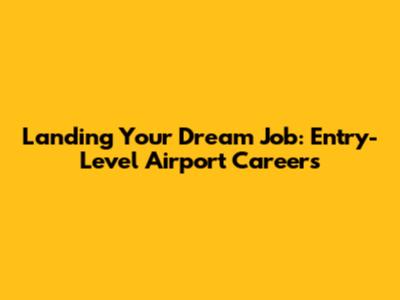 Landing Your Dream Job: Entry-Level Airport Careers