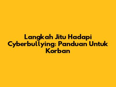 Langkah Jitu Hadapi Cyberbullying: Panduan Untuk Korban