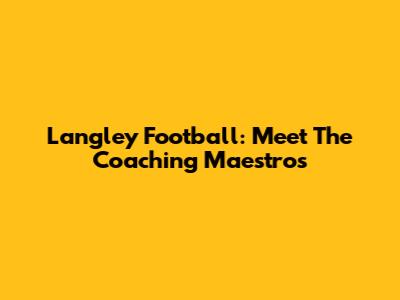 Langley Football: Meet The Coaching Maestros