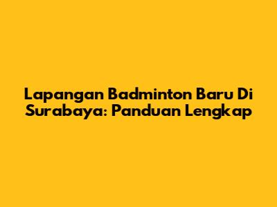 Lapangan Badminton Baru Di Surabaya: Panduan Lengkap