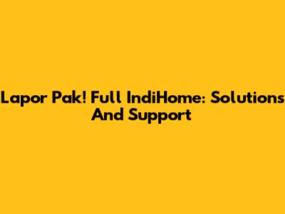 Lapor Pak! Full IndiHome: Solutions And Support