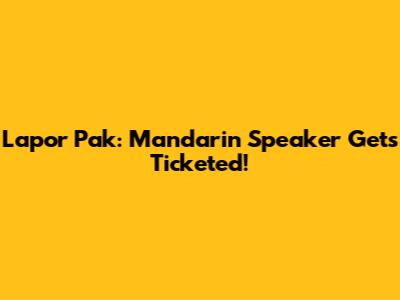Lapor Pak: Mandarin Speaker Gets Ticketed!