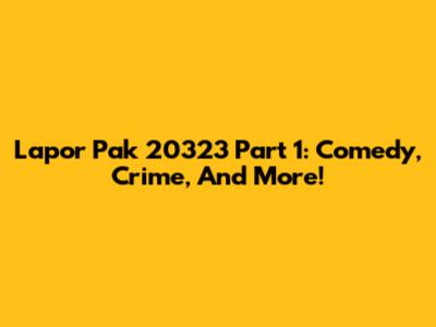 Lapor Pak 20323 Part 1: Comedy, Crime, And More!