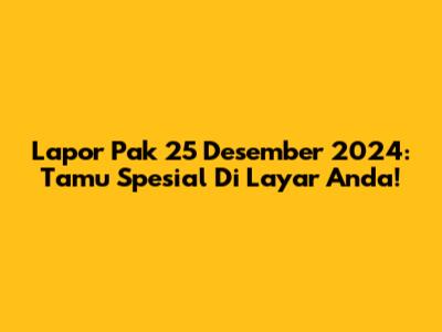Lapor Pak 25 Desember 2024: Tamu Spesial Di Layar Anda!