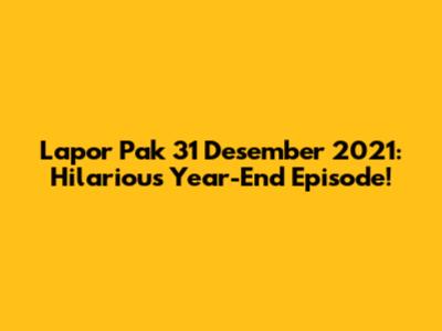 Lapor Pak 31 Desember 2021: Hilarious Year-End Episode!