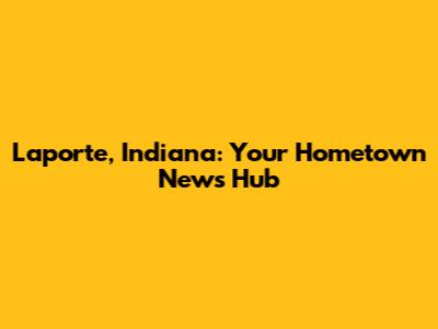 Laporte, Indiana: Your Hometown News Hub
