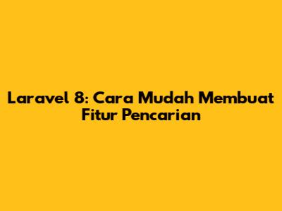 Laravel 8: Cara Mudah Membuat Fitur Pencarian