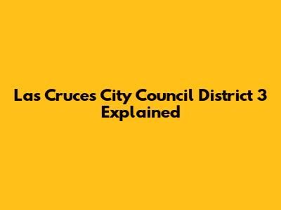 Las Cruces City Council District 3 Explained