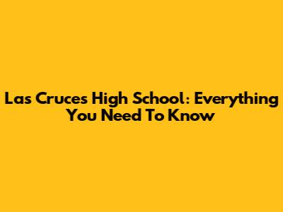 Las Cruces High School: Everything You Need To Know