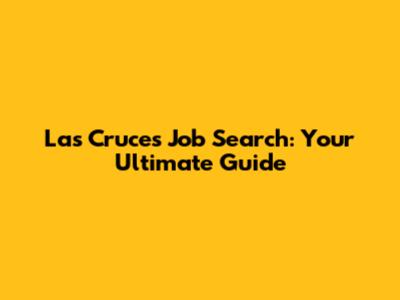 Las Cruces Job Search: Your Ultimate Guide