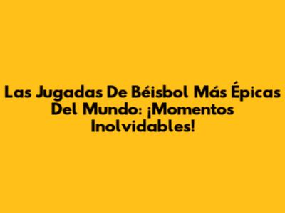 Las Jugadas De Béisbol Más Épicas Del Mundo: ¡Momentos Inolvidables!