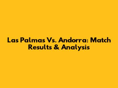 Las Palmas Vs. Andorra: Match Results & Analysis