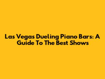 Las Vegas Dueling Piano Bars: A Guide To The Best Shows