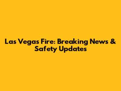 Las Vegas Fire: Breaking News & Safety Updates