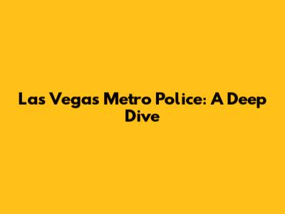 Las Vegas Metro Police: A Deep Dive