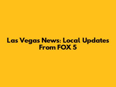Las Vegas News: Local Updates From FOX 5