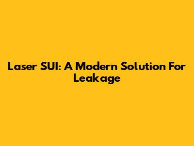 Laser SUI: A Modern Solution For Leakage