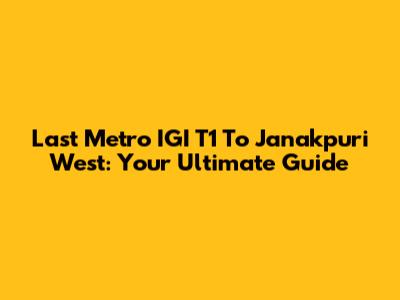Last Metro IGI T1 To Janakpuri West: Your Ultimate Guide