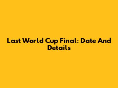 Last World Cup Final: Date And Details
