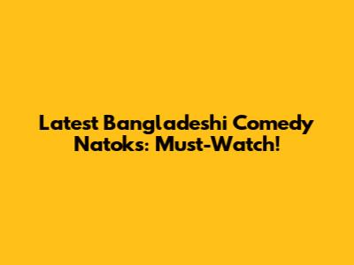 Latest Bangladeshi Comedy Natoks: Must-Watch!