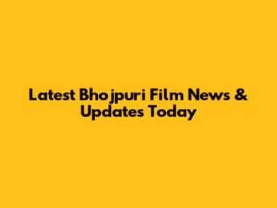 Latest Bhojpuri Film News & Updates Today