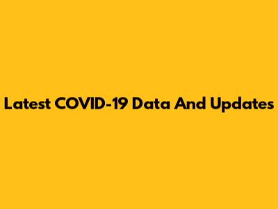 Latest COVID-19 Data And Updates