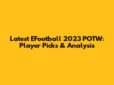 Latest EFootball 2023 POTW: Player Picks & Analysis