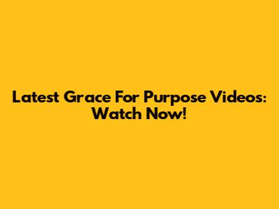 Latest Grace For Purpose Videos: Watch Now!