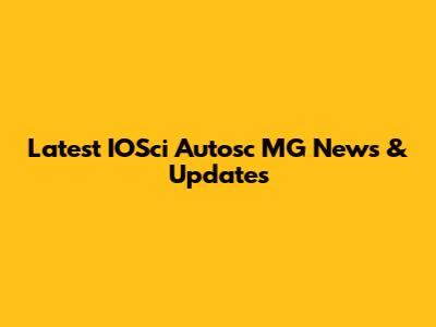 Latest IOSci Autosc MG News & Updates