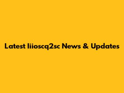 Latest Iiioscq2sc News & Updates