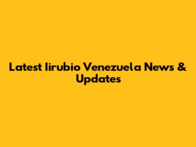 Latest Iirubio Venezuela News & Updates