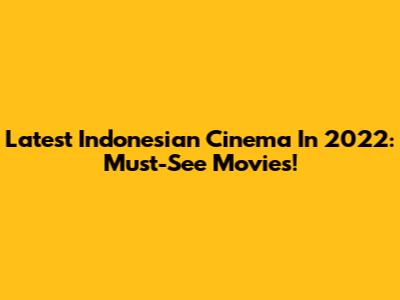 Latest Indonesian Cinema In 2022: Must-See Movies!