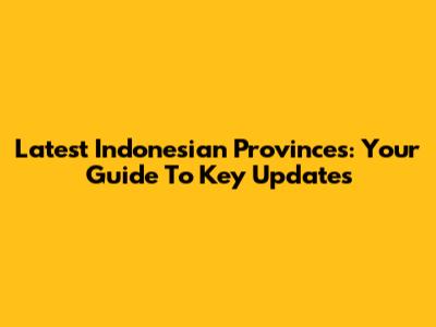 Latest Indonesian Provinces: Your Guide To Key Updates