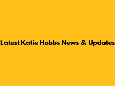 Latest Katie Hobbs News & Updates