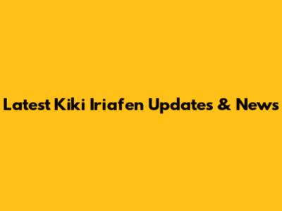 Latest Kiki Iriafen Updates & News
