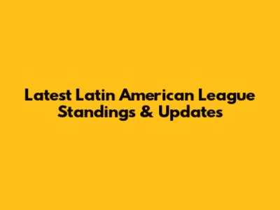 Latest Latin American League Standings & Updates