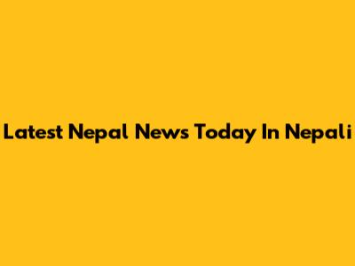 Latest Nepal News Today In Nepali