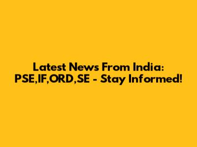 Latest News From India: PSE,IF,ORD,SE - Stay Informed!