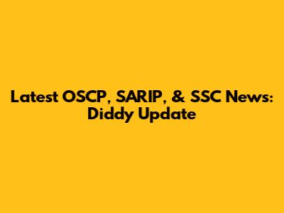 Latest OSCP, SARIP, & SSC News: Diddy Update