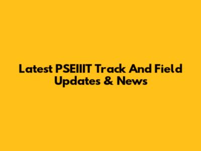 Latest PSEIIIT Track And Field Updates & News