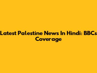 Latest Palestine News In Hindi: BBC's Coverage
