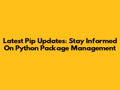 Latest Pip Updates: Stay Informed On Python Package Management