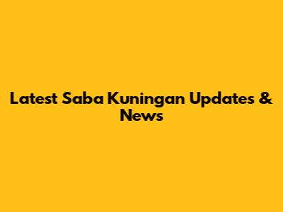 Latest Saba Kuningan Updates & News