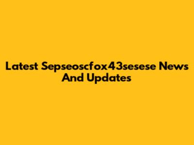 Latest Sepseoscfox43sesese News And Updates