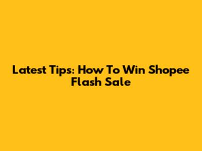 Latest Tips: How To Win Shopee Flash Sale
