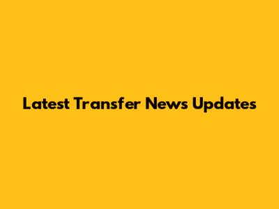 Latest Transfer News Updates